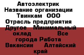 Автоэлектрик › Название организации ­ Твинкам, ООО › Отрасль предприятия ­ Другое › Минимальный оклад ­ 40 000 - Все города Работа » Вакансии   . Алтайский край